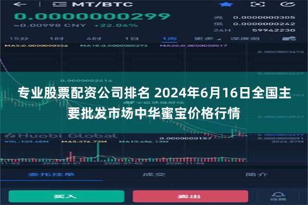 专业股票配资公司排名 2024年6月16日全国主要批发市场中华蜜宝价格行情