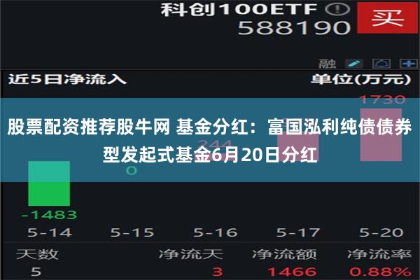 股票配资推荐股牛网 基金分红：富国泓利纯债债券型发起式基金6月20日分红