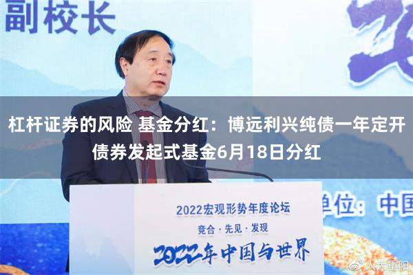 杠杆证券的风险 基金分红：博远利兴纯债一年定开债券发起式基金6月18日分红