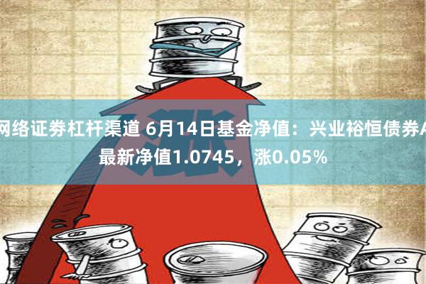 网络证劵杠杆渠道 6月14日基金净值：兴业裕恒债券A最新净值1.0745，涨0.05%