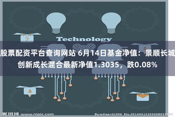 股票配资平台查询网站 6月14日基金净值：景顺长城创新成长混合最新净值1.3035，跌0.08%