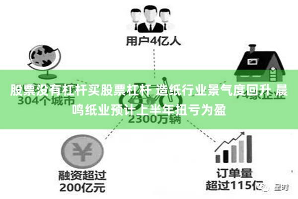 股票没有杠杆买股票杠杆 造纸行业景气度回升 晨鸣纸业预计上半年扭亏为盈