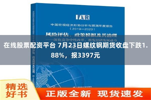 在线股票配资平台 7月23日螺纹钢期货收盘下跌1.88%，报3397元