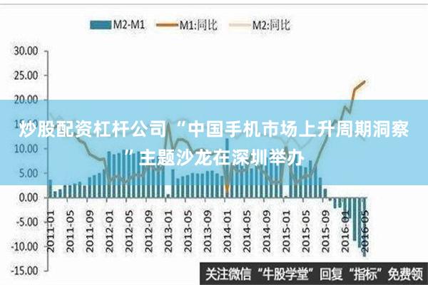 炒股配资杠杆公司 “中国手机市场上升周期洞察”主题沙龙在深圳举办