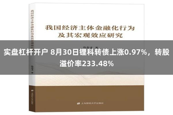 实盘杠杆开户 8月30日锂科转债上涨0.97%，转股溢价率233.48%