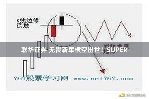 联华证券 无畏新军横空出世！SUPER