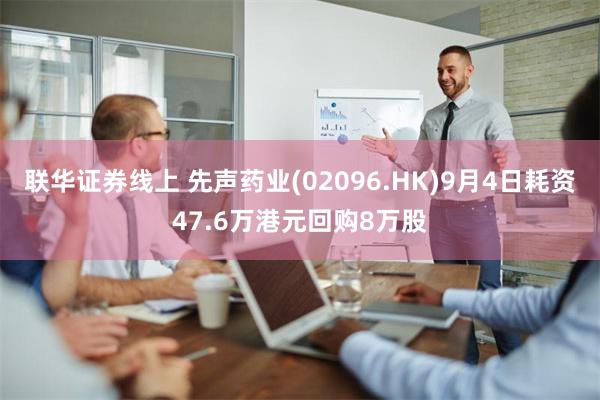 联华证券线上 先声药业(02096.HK)9月4日耗资47.6万港元回购8万股