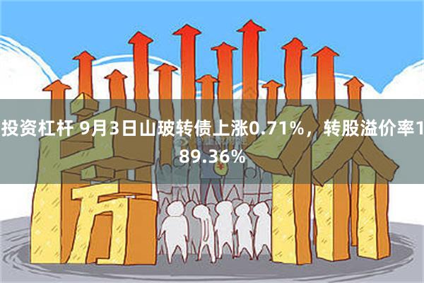 投资杠杆 9月3日山玻转债上涨0.71%，转股溢价率189.36%