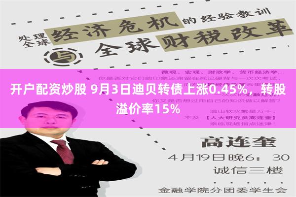 开户配资炒股 9月3日迪贝转债上涨0.45%，转股溢价率15%