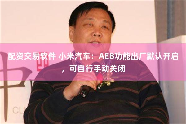 配资交易软件 小米汽车：AEB功能出厂默认开启，可自行手动关闭