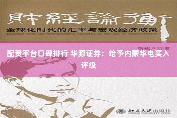 配资平台口碑排行 华源证券：给予内蒙华电买入评级