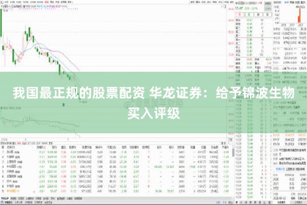 我国最正规的股票配资 华龙证券：给予锦波生物买入评级