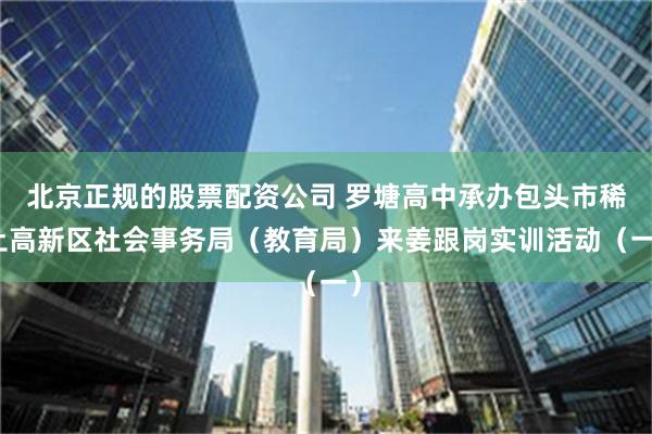 北京正规的股票配资公司 罗塘高中承办包头市稀土高新区社会事务局（教育局）来姜跟岗实训活动（一）