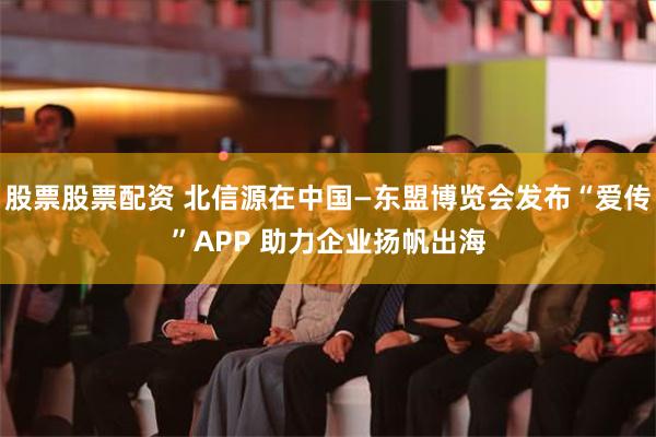 股票股票配资 北信源在中国—东盟博览会发布“爱传”APP 助力企业扬帆出海