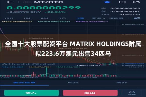 全国十大股票配资平台 MATRIX HOLDINGS附属拟223.6万澳元出售34匹马