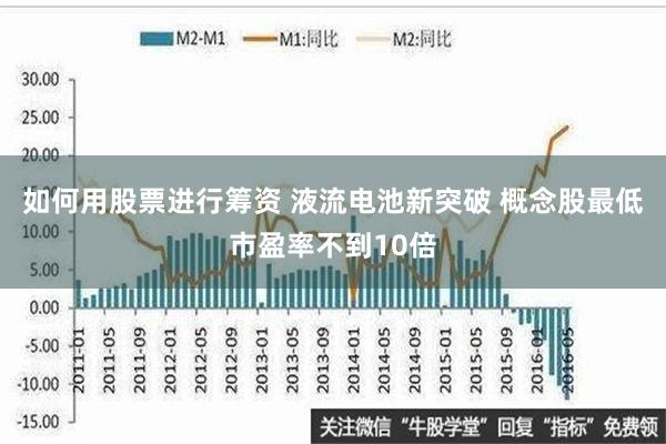 如何用股票进行筹资 液流电池新突破 概念股最低市盈率不到10倍