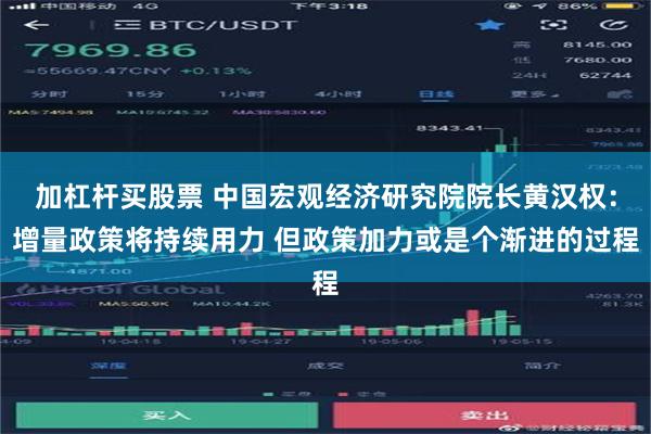 加杠杆买股票 中国宏观经济研究院院长黄汉权：增量政策将持续用力 但政策加力或是个渐进的过程