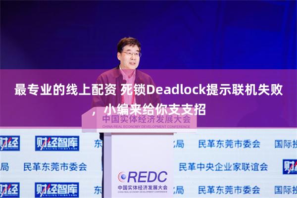 最专业的线上配资 死锁Deadlock提示联机失败，小编来给你支支招