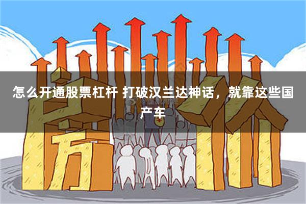 怎么开通股票杠杆 打破汉兰达神话，就靠这些国产车