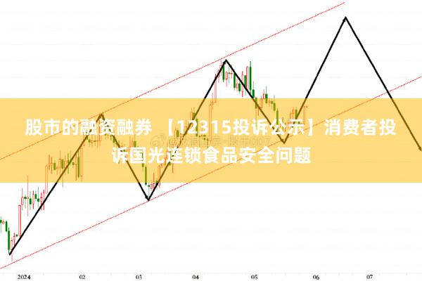 股市的融资融券 【12315投诉公示】消费者投诉国光连锁食品安全问题