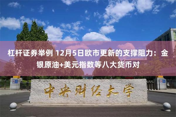 杠杆证券举例 12月5日欧市更新的支撑阻力：金银原油+美元指数等八大货币对