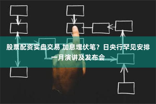 股票配资实盘交易 加息埋伏笔？日央行罕见安排一月演讲及发布会