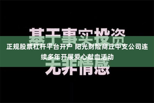 正规股票杠杆平台开户 阳光财险商丘中支公司连续多年开展爱心献血活动