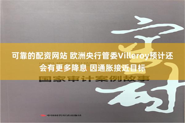 可靠的配资网站 欧洲央行管委Villeroy预计还会有更多降息 因通胀接近目标