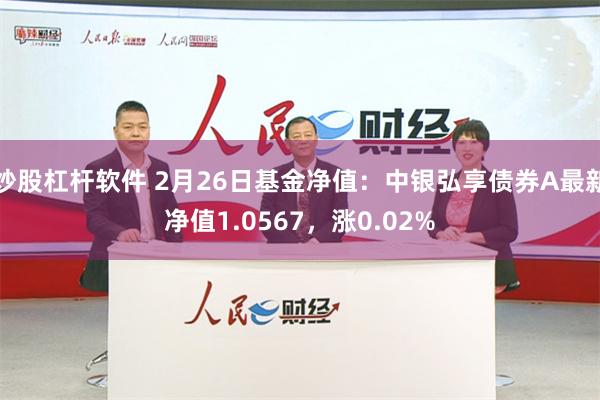 炒股杠杆软件 2月26日基金净值：中银弘享债券A最新净值1.0567，涨0.02%