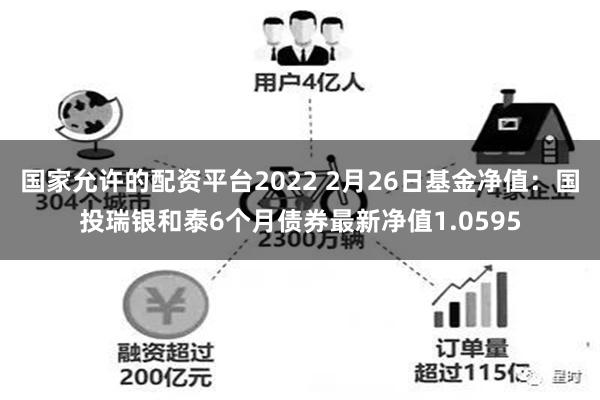 国家允许的配资平台2022 2月26日基金净值：国投瑞银和泰6个月债券最新净值1.0595